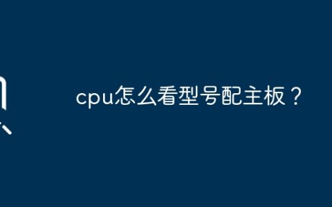 cpu怎么看型号配主板？
