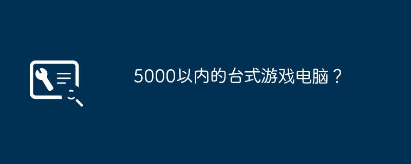 5000以内的台式游戏电脑?