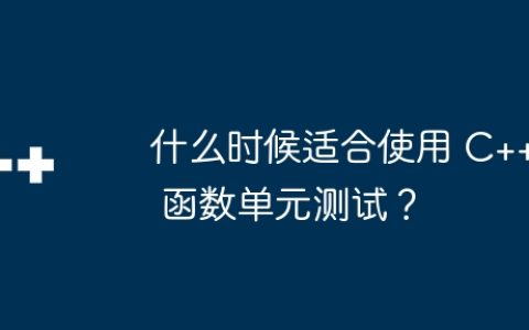 什么时候适合使用 C++ 函数单元测试？