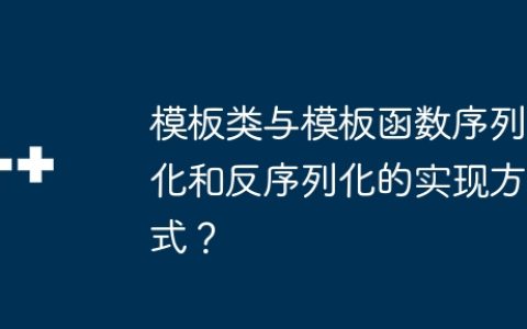 模板类与模板函数序列化和反序列化的实现方式？