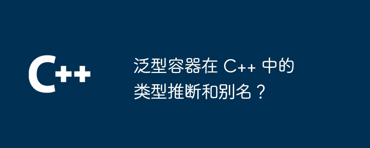 泛型容器在 C++ 中的类型推断和别名?