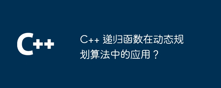 C++ 递归函数在动态规划算法中的应用？
