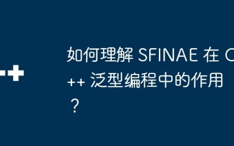如何理解 SFINAE 在 C++ 泛型编程中的作用？