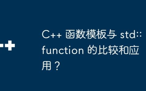 C++ 函数模板与 std::function 的比较和应用？
