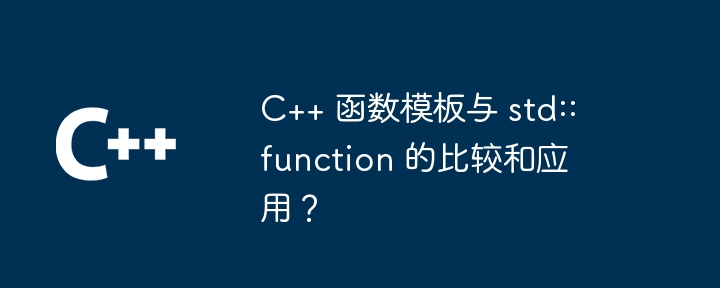 C++ 函数模板与 std::function 的比较和应用?