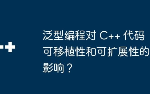 泛型编程对 C++ 代码可移植性和可扩展性的影响？