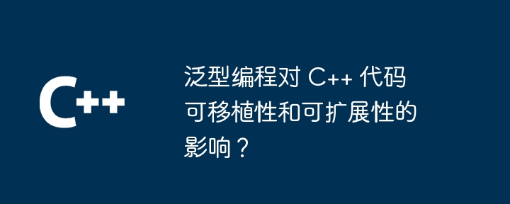 泛型编程对 C++ 代码可移植性和可扩展性的影响?