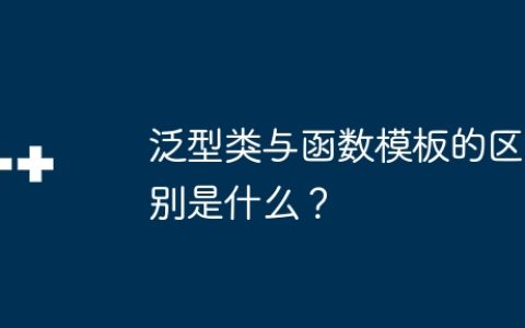 泛型类与函数模板的区别是什么？