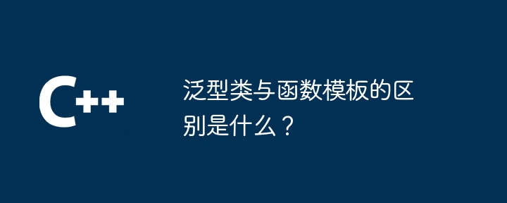 泛型类与函数模板的区别是什么?