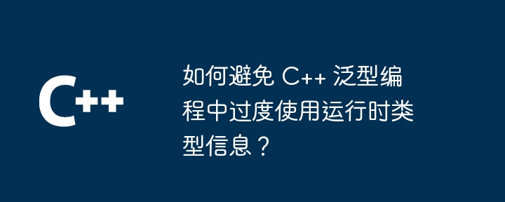 如何避免 C++ 泛型编程中过度使用运行时类型信息?