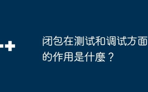 闭包在测试和调试方面的作用是什麼？