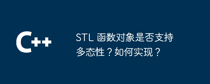 STL 函数对象是否支持多态性?如何实现?