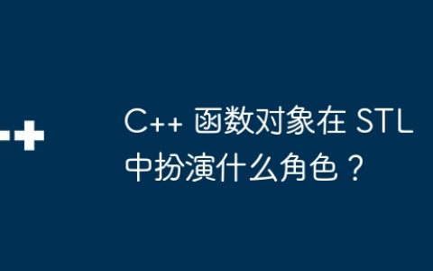 C++ 函数对象在 STL 中扮演什么角色？