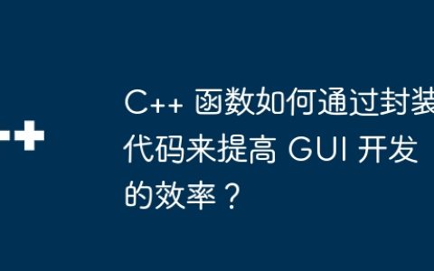 C++ 函数如何通过封装代码来提高 GUI 开发的效率？