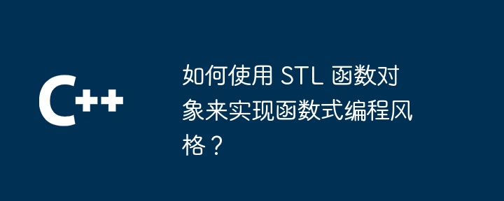 如何使用 STL 函数对象来实现函数式编程风格?
