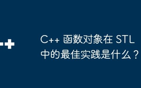 C++ 函数对象在 STL 中的最佳实践是什么？