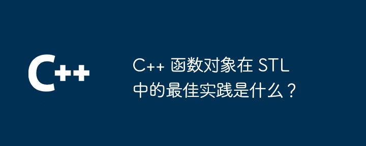 C++ 函数对象在 STL 中的最佳实践是什么?