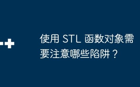使用 STL 函数对象需要注意哪些陷阱？