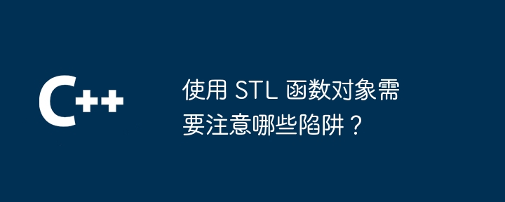 使用 STL 函数对象需要注意哪些陷阱?