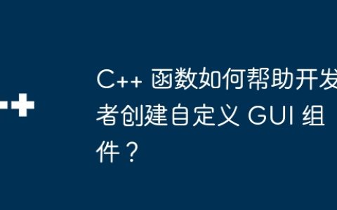C++ 函数如何帮助开发者创建自定义 GUI 组件？