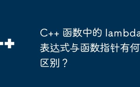 C++ 函数中的 lambda 表达式与函数指针有何区别？