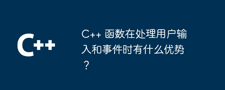 C++ 函数在处理用户输入和事件时有什么优势?