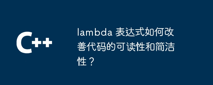 lambda 表达式如何改善代码的可读性和简洁性?