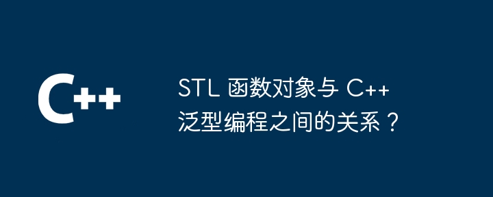 STL 函数对象与 C++ 泛型编程之间的关系?