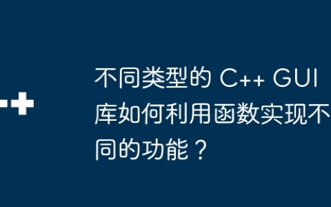不同类型的 C++ GUI 库如何利用函数实现不同的功能？