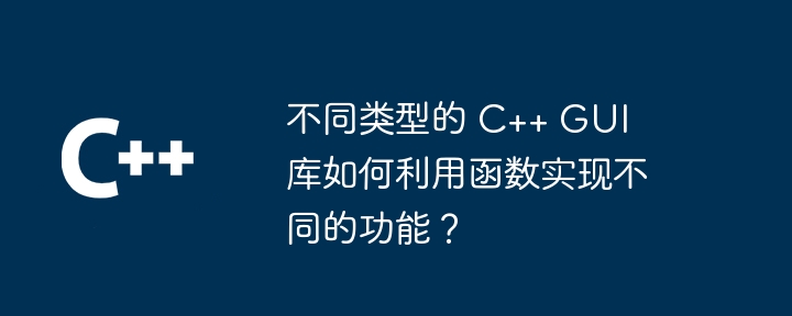 不同类型的 C++ GUI 库如何利用函数实现不同的功能?