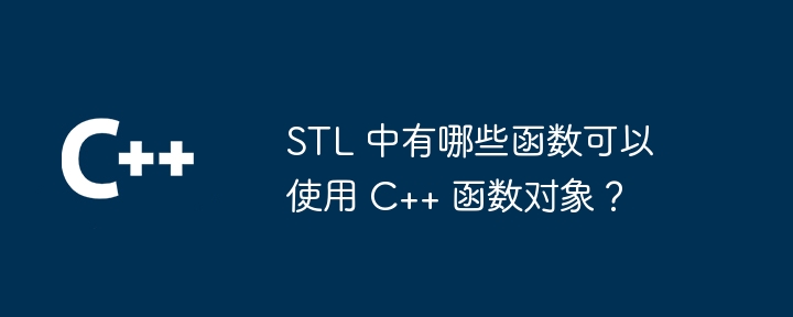 STL 中有哪些函数可以使用 C++ 函数对象?