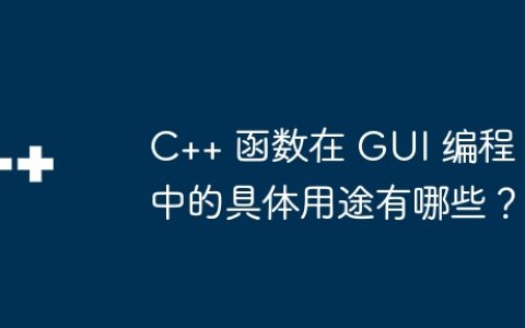 C++ 函数在 GUI 编程中的具体用途有哪些？