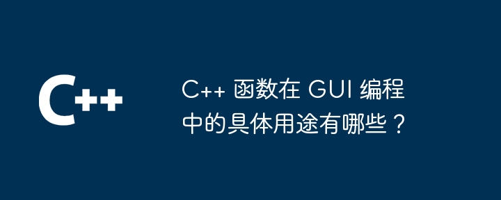 C++ 函数在 GUI 编程中的具体用途有哪些?