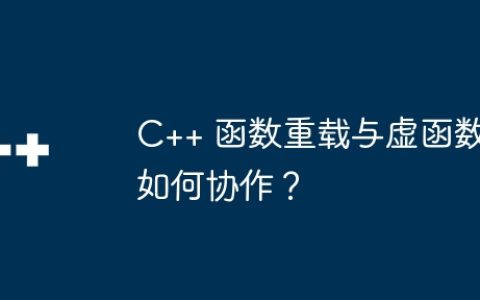 C++ 函数重载与虚函数如何协作？