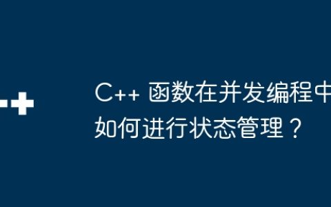 C++ 函数在并发编程中如何进行状态管理？