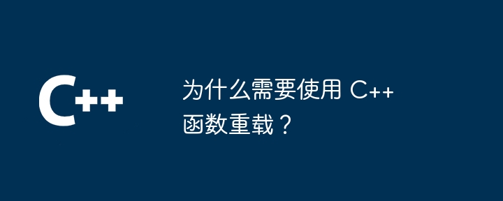 为什么需要使用 C++ 函数重载?