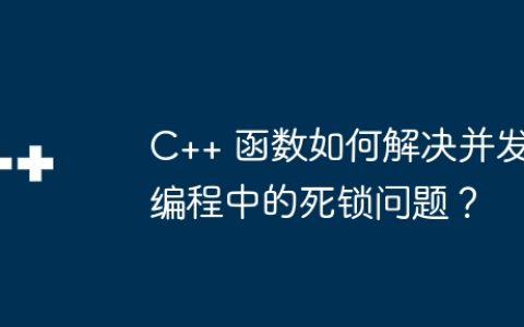 C++ 函数如何解决并发编程中的死锁问题？