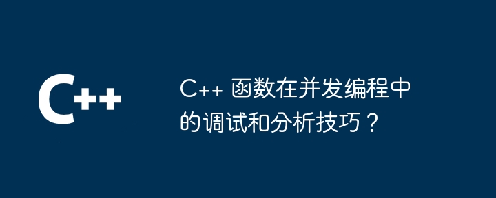 C++ 函数在并发编程中的调试和分析技巧?