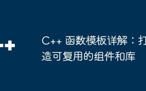 C++ 函数模板详解：打造可复用的组件和库