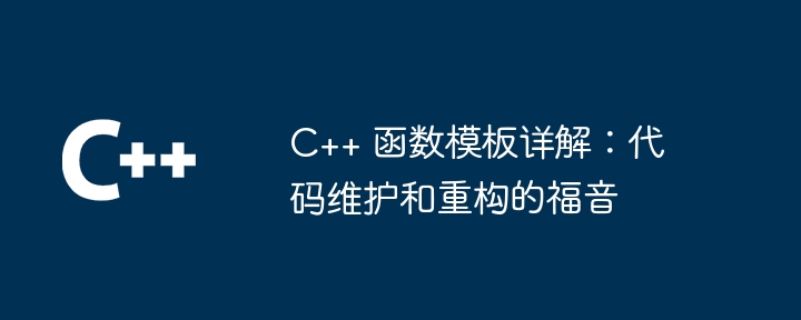 C++ 函数模板详解:代码维护和重构的福音