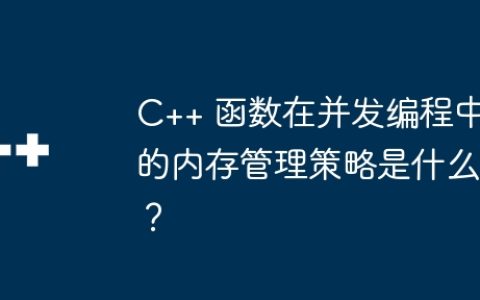 C++ 函数在并发编程中的内存管理策略是什么？
