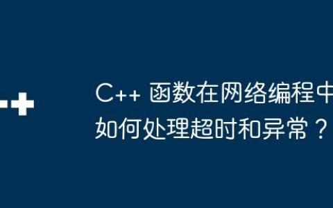 C++ 函数在网络编程中如何处理超时和异常？