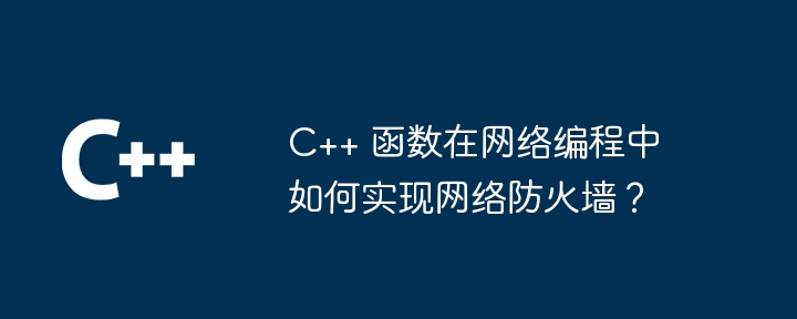 C++ 函数在网络编程中如何实现网络防火墙?