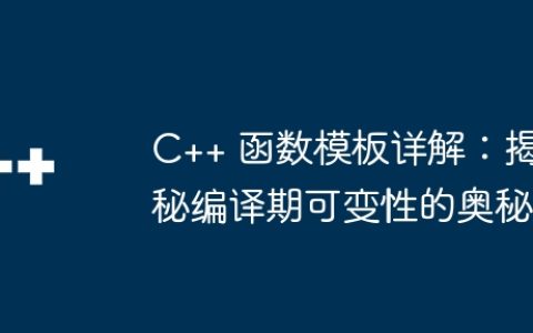 C++ 函数模板详解：揭秘编译期可变性的奥秘