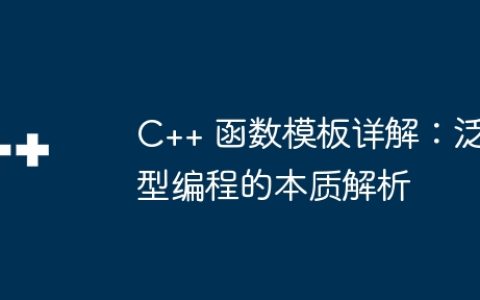 C++ 函数模板详解：泛型编程的本质解析