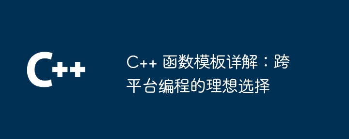 C++ 函数模板详解:跨平台编程的理想选择