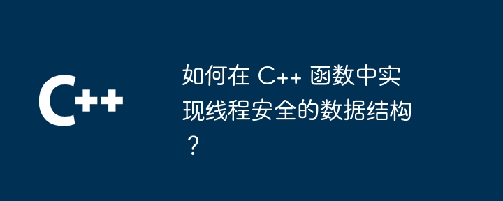 如何在 C++ 函数中实现线程安全的数据结构?