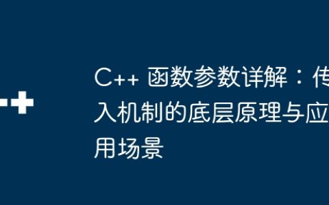 C++ 函数参数详解：传入机制的底层原理与应用场景