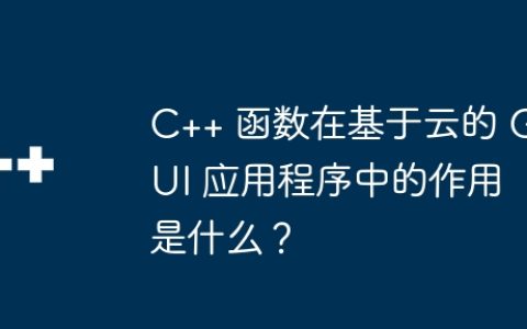 C++ 函数在基于云的 GUI 应用程序中的作用是什么？