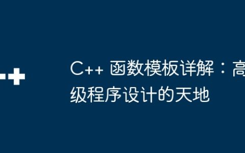 C++ 函数模板详解：高级程序设计的天地